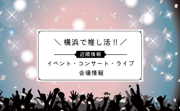 ＼ 横浜で推し活!! ／イベント・コンサート・ライブ 会場情報（みなとみらい・関内・新横浜エリア）